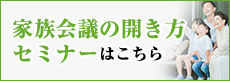 家族会議の開き方セミナーはこちら