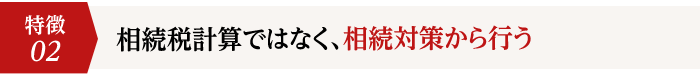 2.相続税計算ではなく、相続対策から行う