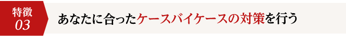 3.あなたに合ったケースバイケースの対策を行う