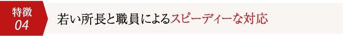 4.若い所長と職員によるスピーディーな対応