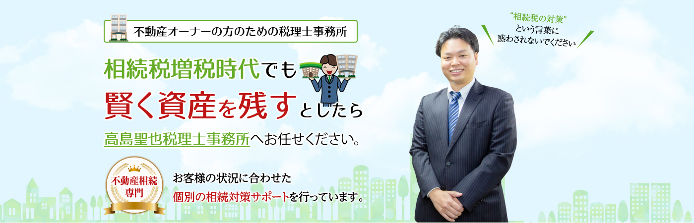 相続税増税時代でも賢く資産を残すとしたら高島聖也税理士事務所へお任せください。